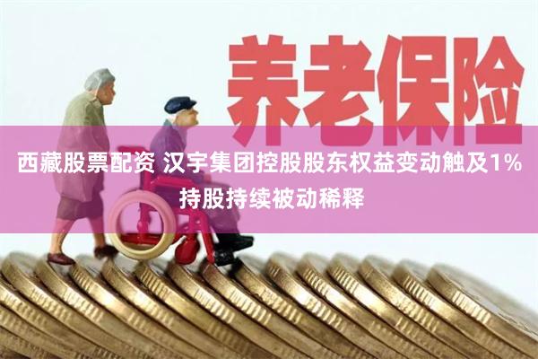 西藏股票配资 汉宇集团控股股东权益变动触及1% 持股持续被动稀释