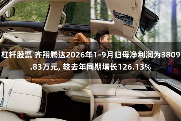杠杆股票 齐翔腾达2026年1-9月归母净利润为3809.83万元, 较去年同期增长126.13%