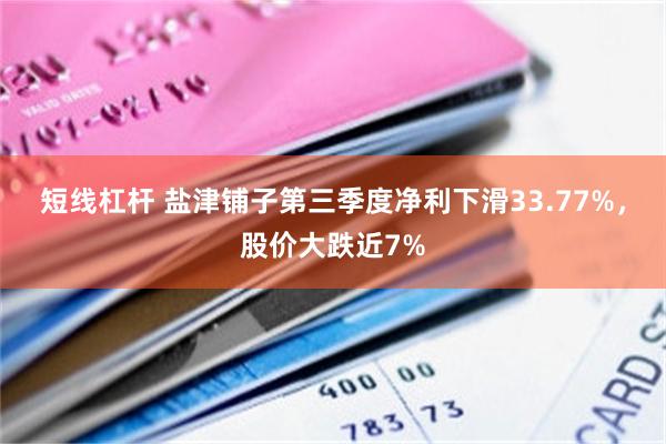 短线杠杆 盐津铺子第三季度净利下滑33.77%，股价大跌近7%